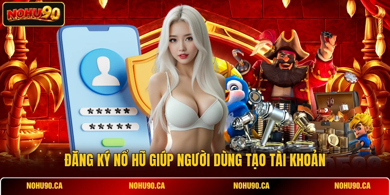 Đăng Ký Nổ Hũ: Hướng Dẫn Tạo Tài Khoản Nhanh 1 Phút Chuẩn